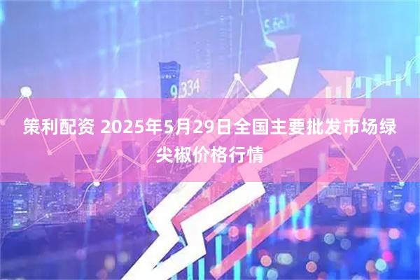策利配资 2025年5月29日全国主要批发市场绿尖椒价格行情