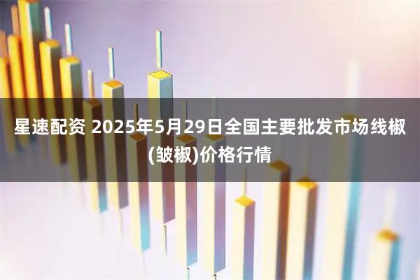 星速配资 2025年5月29日全国主要批发市场线椒(皱椒)价格行情