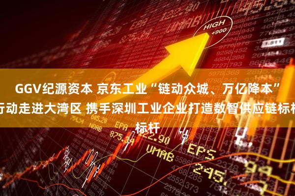 GGV纪源资本 京东工业“链动众城、万亿降本”行动走进大湾区 携手深圳工业企业打造数智供应链标杆
