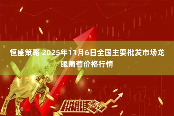 恒盛策略 2025年11月6日全国主要批发市场龙眼葡萄价格行情