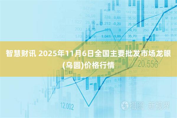 智慧财讯 2025年11月6日全国主要批发市场龙眼(乌圆)价格行情