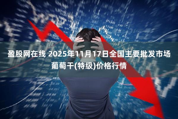 盈股网在线 2025年11月17日全国主要批发市场葡萄干(特级)价格行情