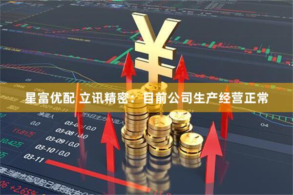 星富优配 立讯精密：目前公司生产经营正常