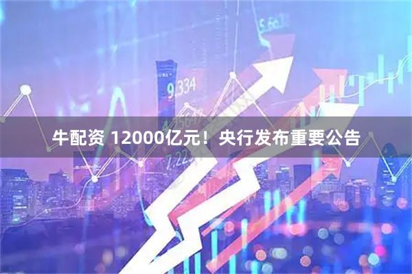 牛配资 12000亿元！央行发布重要公告