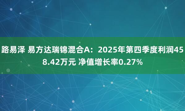 路易泽 易方达瑞锦混合A：2025年第四季度利润458.42万元 净值增长率0.27%