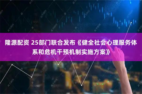 隆源配资 25部门联合发布《健全社会心理服务体系和危机干预机制实施方案》
